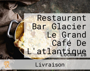Restaurant Bar Glacier Le Grand Café De L'atlantique
